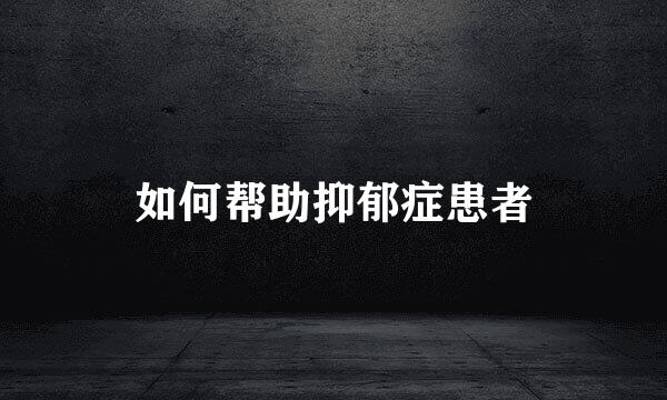 如何帮助抑郁症患者