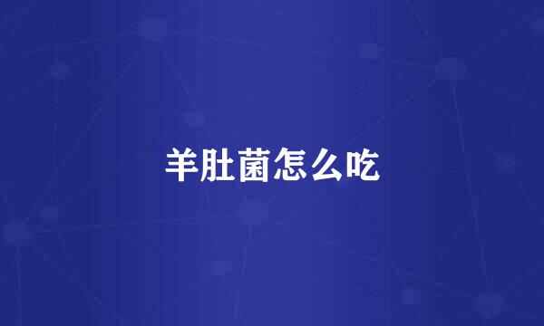 羊肚菌怎么吃