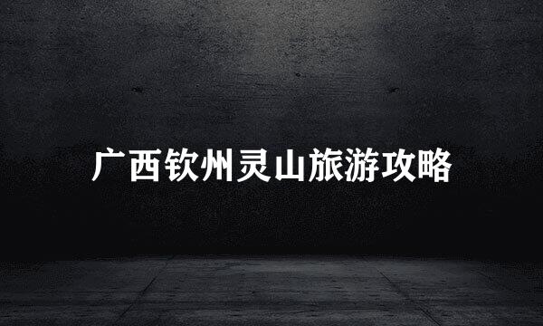广西钦州灵山旅游攻略