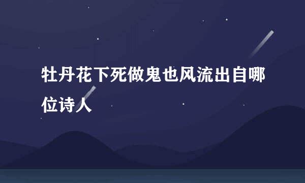 牡丹花下死做鬼也风流出自哪位诗人
