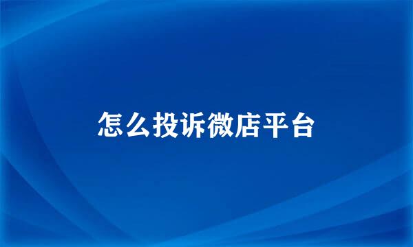 怎么投诉微店平台