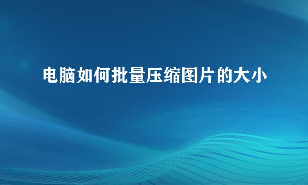 电脑如何批量压缩图片的大小