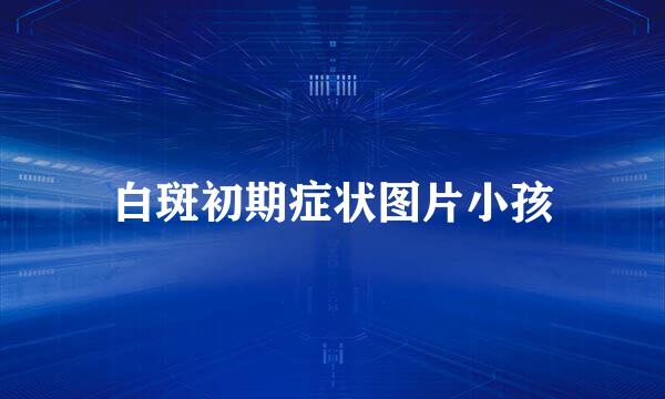 白斑初期症状图片小孩