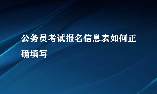 公务员考试报名信息表如何正确填写