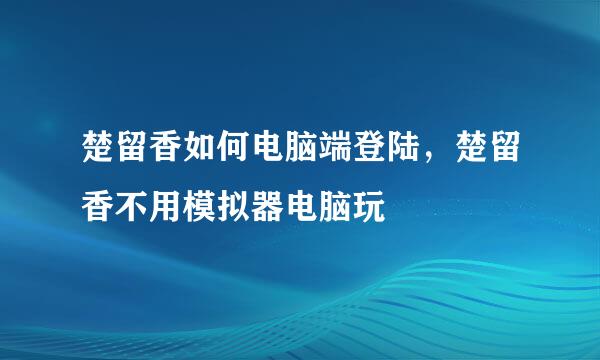 楚留香如何电脑端登陆，楚留香不用模拟器电脑玩