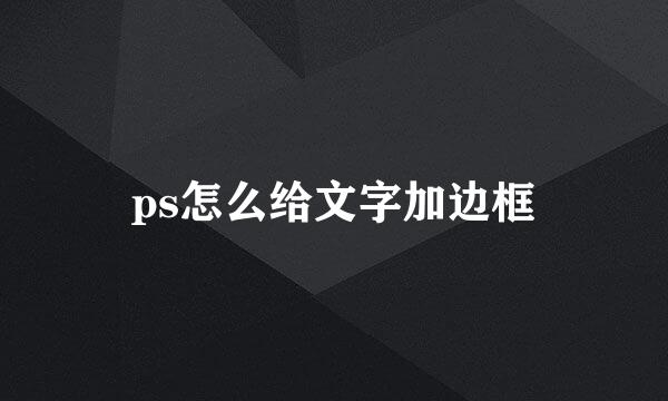 ps怎么给文字加边框