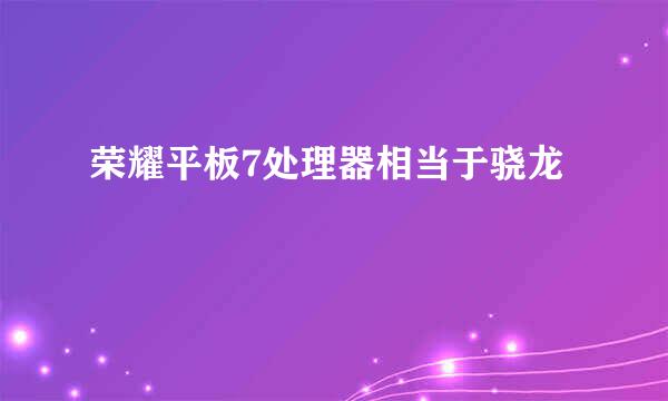 荣耀平板7处理器相当于骁龙