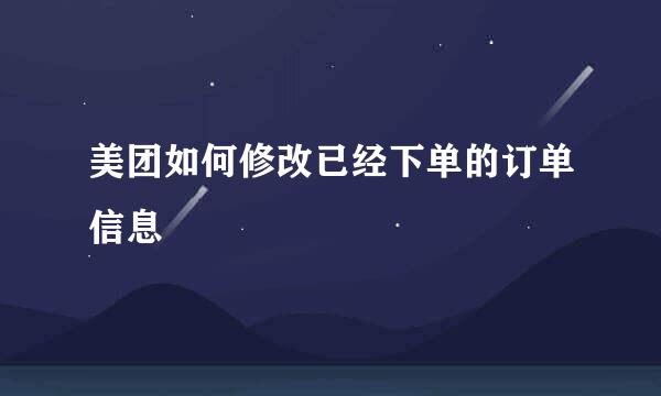 美团如何修改已经下单的订单信息