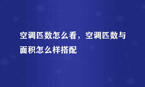 空调匹数怎么看，空调匹数与面积怎么样搭配