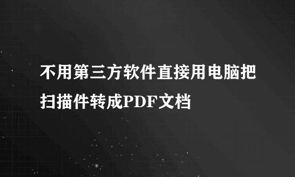 不用第三方软件直接用电脑把扫描件转成PDF文档