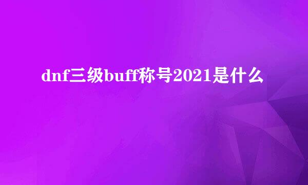 dnf三级buff称号2021是什么