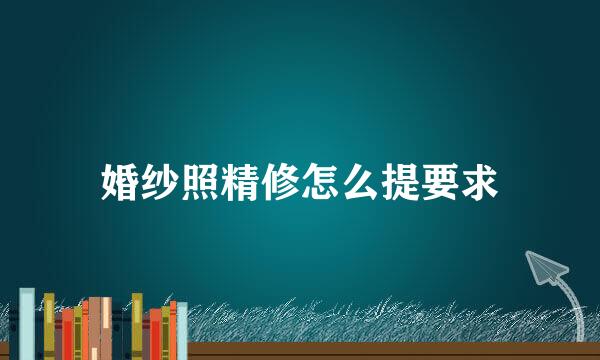 婚纱照精修怎么提要求