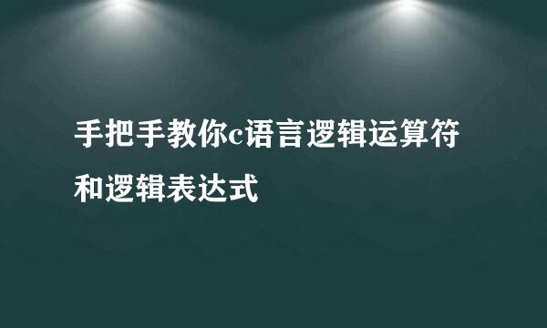 手把手教你c语言逻辑运算符和逻辑表达式