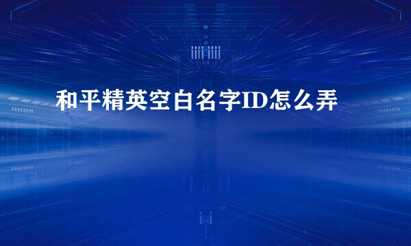 和平精英空白名字ID怎么弄