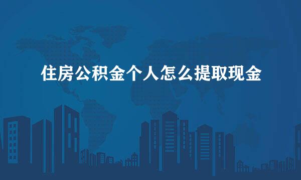 住房公积金个人怎么提取现金