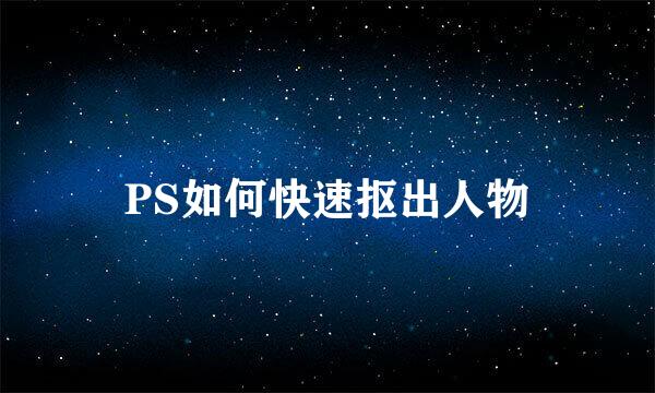 PS如何快速抠出人物