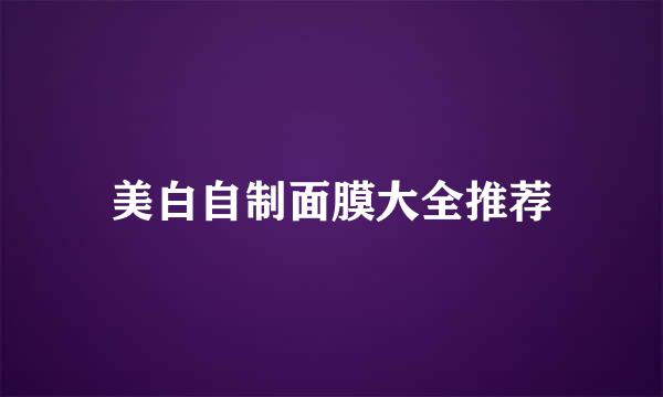 美白自制面膜大全推荐