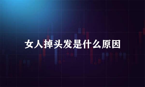 女人掉头发是什么原因