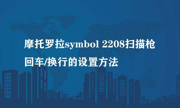摩托罗拉symbol 2208扫描枪回车/换行的设置方法