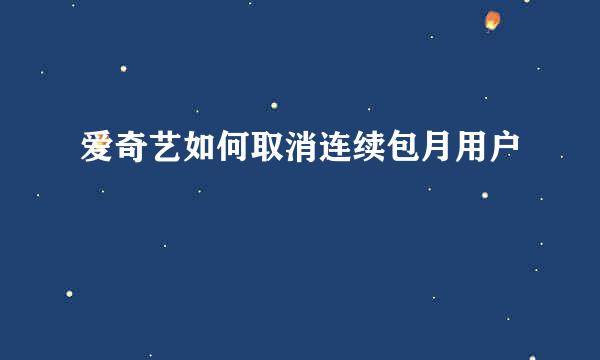 爱奇艺如何取消连续包月用户