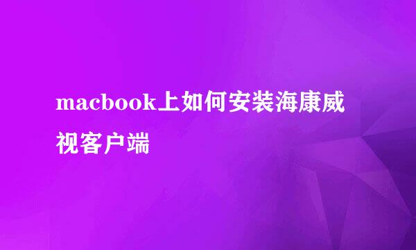 macbook上如何安装海康威视客户端