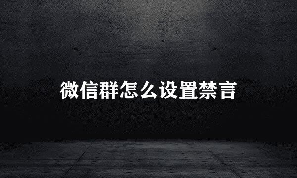 微信群怎么设置禁言