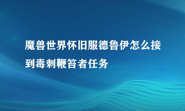 魔兽世界怀旧服德鲁伊怎么接到毒刺鞭笞者任务