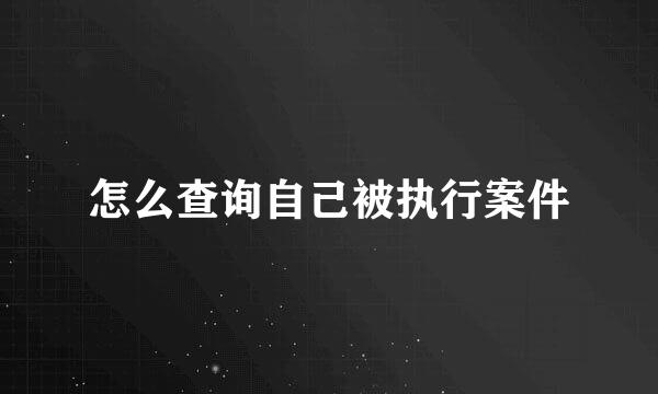 怎么查询自己被执行案件