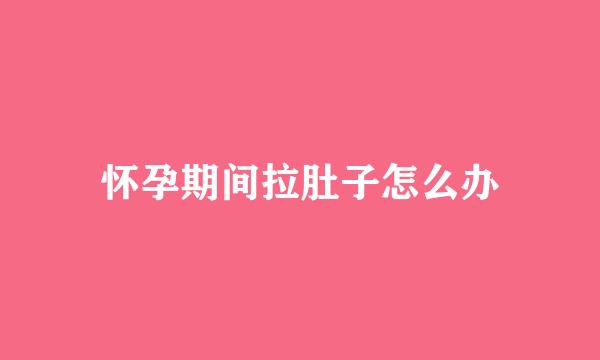 怀孕期间拉肚子怎么办