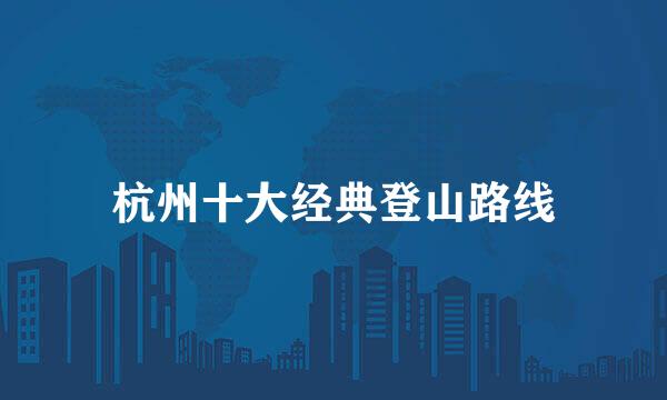 杭州十大经典登山路线