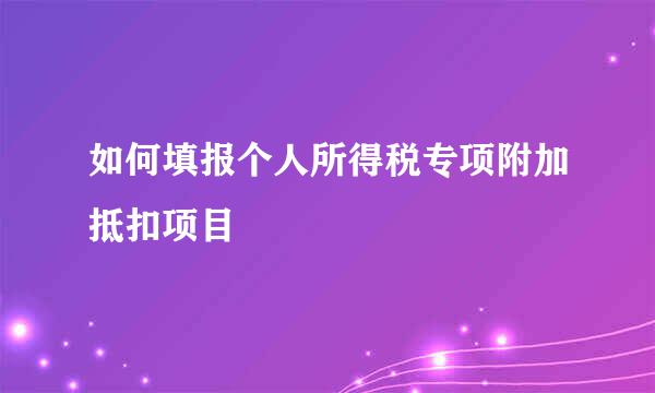如何填报个人所得税专项附加抵扣项目