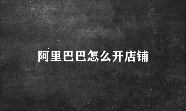 阿里巴巴怎么开店铺