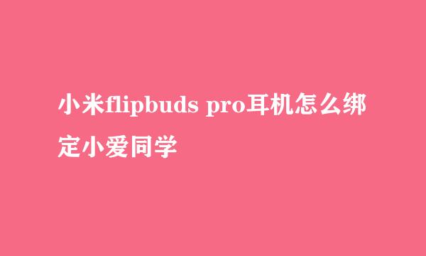 小米flipbuds pro耳机怎么绑定小爱同学
