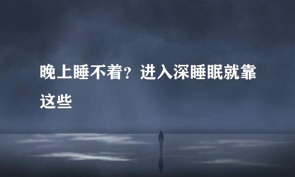 晚上睡不着？进入深睡眠就靠这些