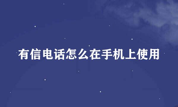 有信电话怎么在手机上使用