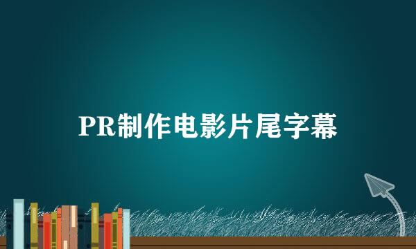 PR制作电影片尾字幕