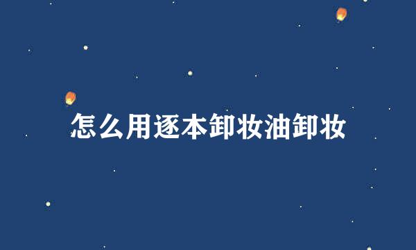 怎么用逐本卸妆油卸妆