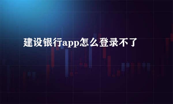建设银行app怎么登录不了