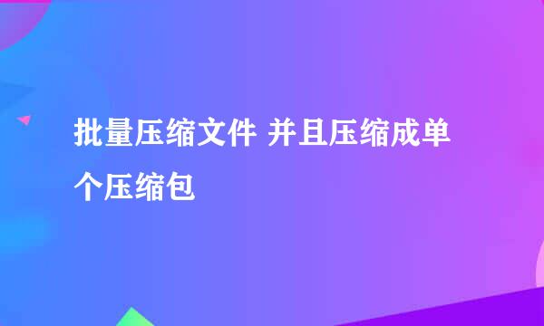 批量压缩文件 并且压缩成单个压缩包