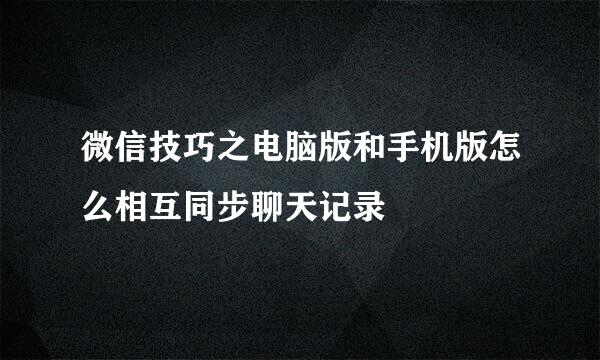 微信技巧之电脑版和手机版怎么相互同步聊天记录