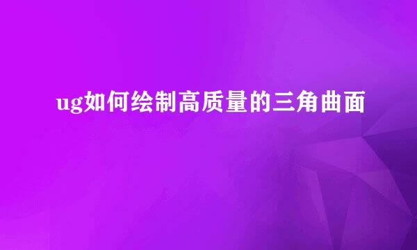 ug如何绘制高质量的三角曲面
