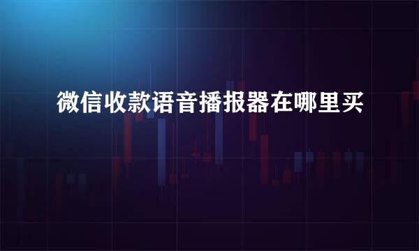 微信收款语音播报器在哪里买