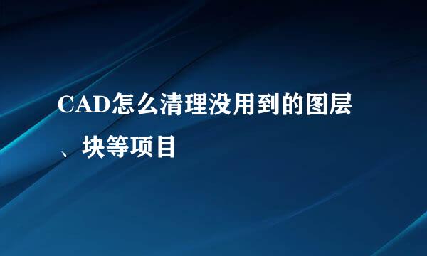 CAD怎么清理没用到的图层、块等项目