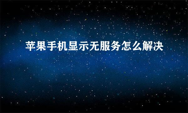 苹果手机显示无服务怎么解决