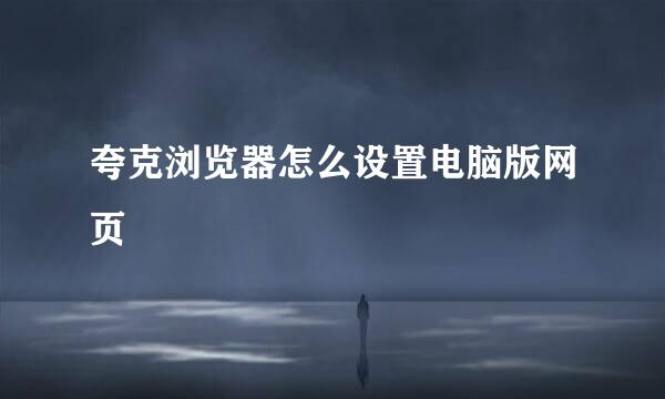 夸克浏览器怎么设置电脑版网页