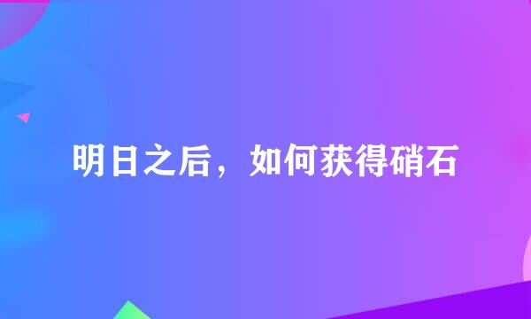 明日之后，如何获得硝石