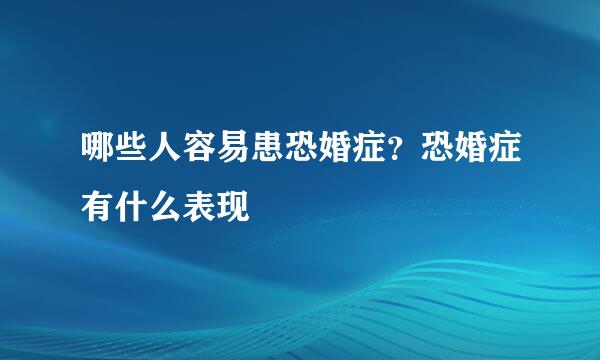 哪些人容易患恐婚症？恐婚症有什么表现