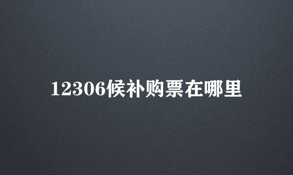 12306候补购票在哪里