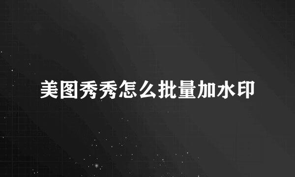 美图秀秀怎么批量加水印