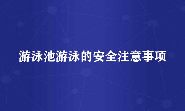 游泳池游泳的安全注意事项